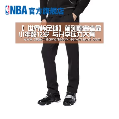 【 世界杯足球】前列腺患者最小年龄12岁 与升学压力大有关(图1) 世界杯直播平台