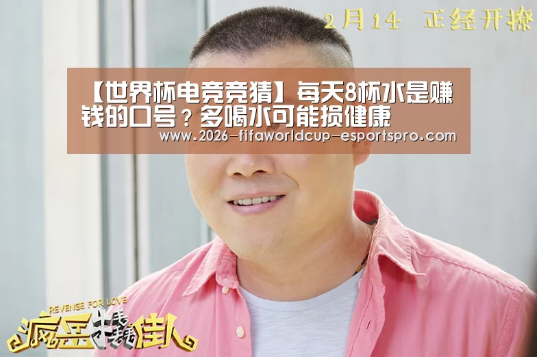 【世界杯电竞竞猜】每天8杯水是赚钱的口号?多喝水可能损健康(图3) 世界杯直播平台