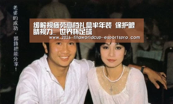 缓解视疲劳高档礼盒半年装 保护眼睛视力_ 世界杯足球(图4) 世界杯电竞竞猜