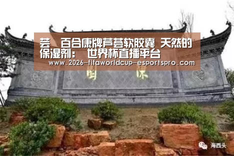 芸璟百合康牌芦荟软胶囊 天然的保湿剂: 世界杯直播平台(图2) 世界杯足球