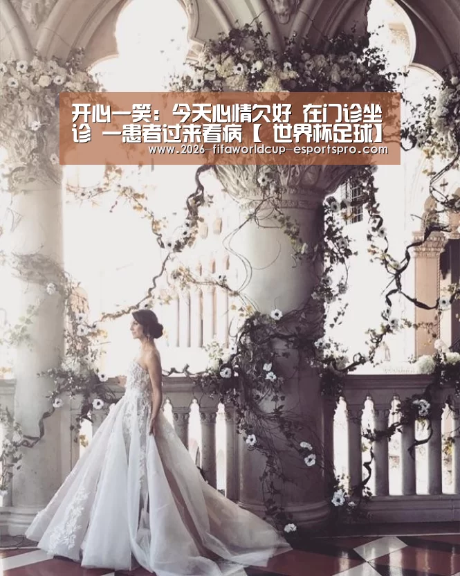 开心一笑:今天心情欠好 在门诊坐诊 一患者过来看病【 世界杯足球】(图1) 世界杯电竞竞猜