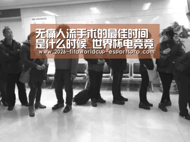 无痛人流手术的最佳时间是什么时候_世界杯电竞竞猜(图4) 世界杯电竞竞猜
