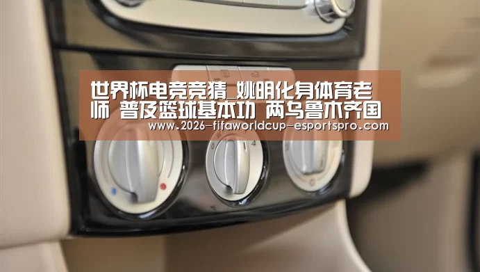 世界杯电竞竞猜_姚明化身体育老师 普及篮球基本功 两乌鲁木齐国手做助教(图4) 世界杯电竞竞猜