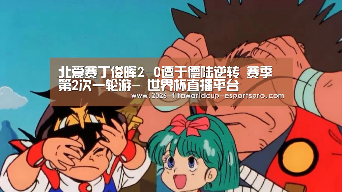 北爱赛丁俊晖2-0遭于德陆逆转 赛季第2次一轮游- 世界杯直播平台(图1) 世界杯电竞竞猜