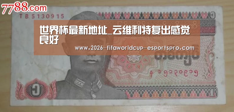 世界杯最新地址_云维利特复出感觉良好(图1) 世界杯电竞竞猜
